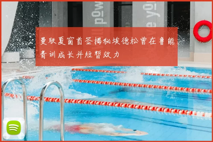 曼联夏窗首签揭秘埃德松曾在鲁能青训成长并短暂效力