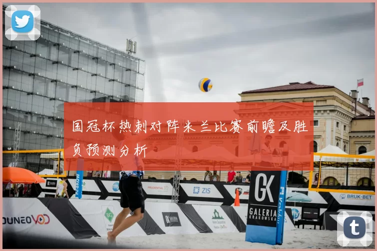 国冠杯热刺对阵米兰比赛前瞻及胜负预测分析