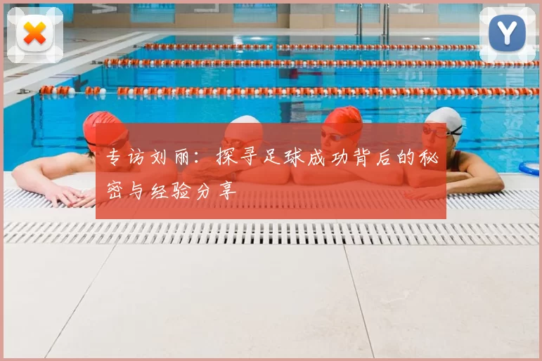 专访刘丽：探寻足球成功背后的秘密与经验分享