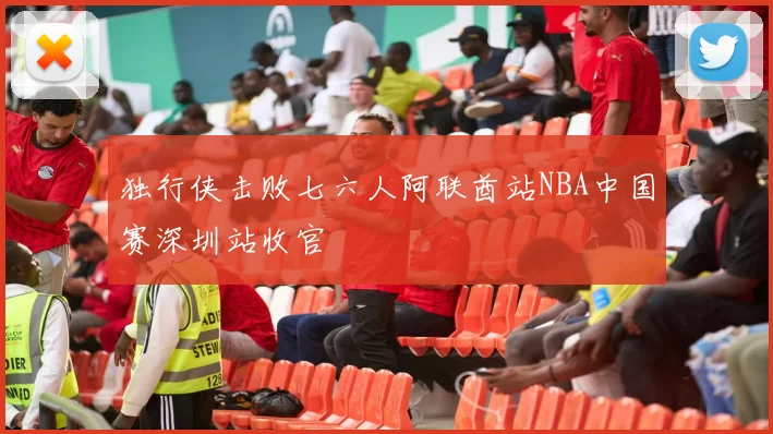 独行侠击败七六人阿联酋站NBA中国赛深圳站收官