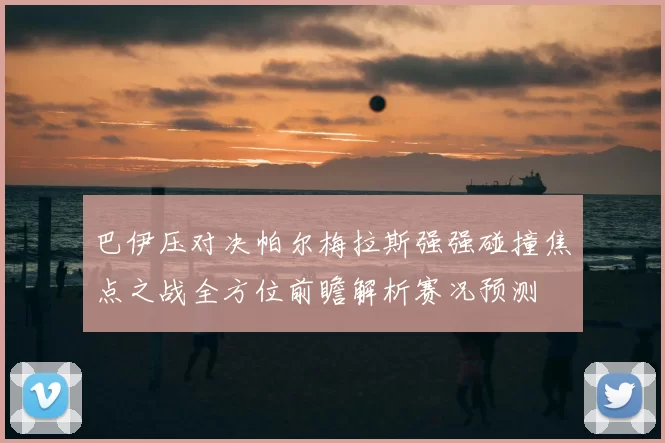 巴伊压对决帕尔梅拉斯强强碰撞焦点之战全方位前瞻解析赛况预测