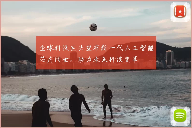 全球科技巨头宣布新一代人工智能芯片问世，助力未来科技变革