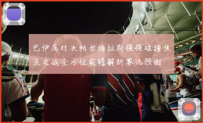 巴伊压对决帕尔梅拉斯强强碰撞焦点之战全方位前瞻解析赛况预测