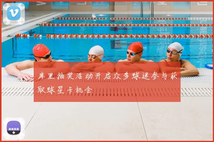 库里抽奖活动开启众多球迷参与获取球星卡机会