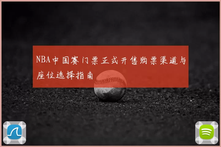 NBA中国赛门票正式开售购票渠道与座位选择指南