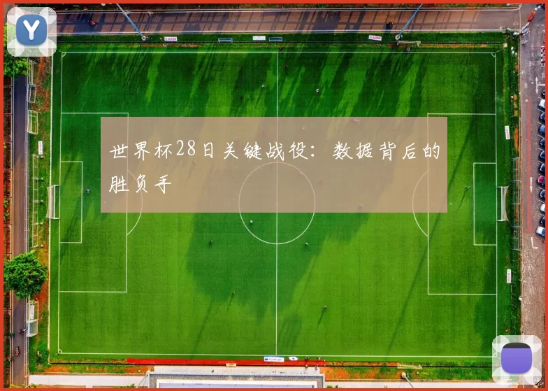 世界杯28日关键战役:数据背后的胜负手