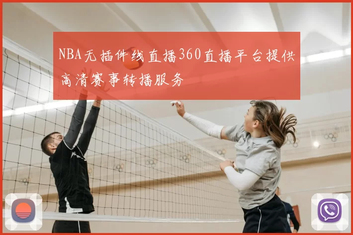 NBA无插件线直播360直播平台提供高清赛事转播服务